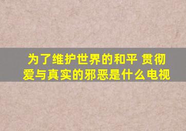 为了维护世界的和平 贯彻爱与真实的邪恶是什么电视